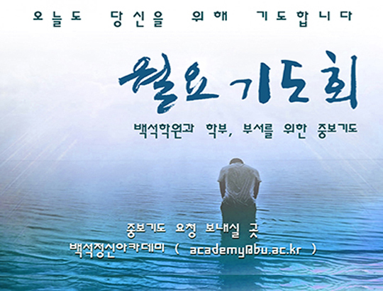 오늘도 당신을 위해 기도합니다 월요기도회 백석학원과 학부, 부서를 위한 중보기도 바로가기 중보기도 요청 보내실 곳 백석정신아카데미 (academy@bu.ac.kr)